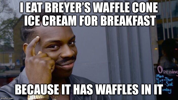 Roll Safe Think About It Meme | I EAT BREYER’S WAFFLE CONE ICE CREAM FOR BREAKFAST BECAUSE IT HAS WAFFLES IN IT | image tagged in memes,roll safe think about it | made w/ Imgflip meme maker