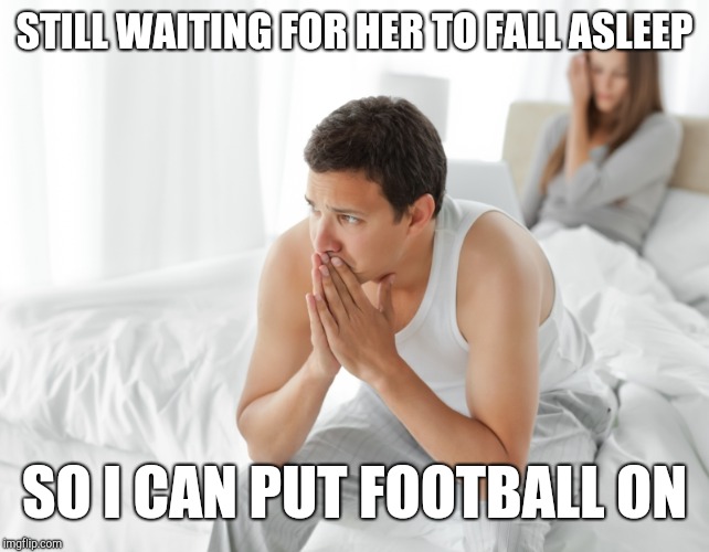 Couple upset in bed | STILL WAITING FOR HER TO FALL ASLEEP SO I CAN PUT FOOTBALL ON | image tagged in couple upset in bed | made w/ Imgflip meme maker