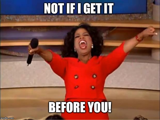 Oprah You Get A Meme | NOT IF I GET IT BEFORE YOU! | image tagged in memes,oprah you get a | made w/ Imgflip meme maker
