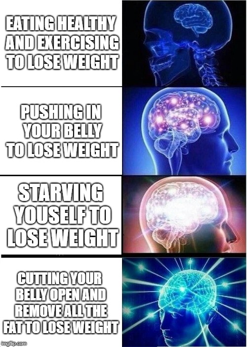 How To Lose Weight Guide 101 | EATING HEALTHY AND EXERCISING TO LOSE WEIGHT; PUSHING IN YOUR BELLY TO LOSE WEIGHT; STARVING YOUSELF TO LOSE WEIGHT; CUTTING YOUR BELLY OPEN AND REMOVE ALL THE FAT TO LOSE WEIGHT | image tagged in memes,expanding brain,diet,weight loss,fat,skinny | made w/ Imgflip meme maker