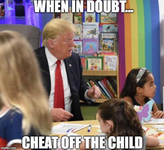 "I'm, like, a really smart person." | WHEN IN DOUBT... CHEAT OFF THE CHILD | image tagged in trump flag,donald trump,maga,trump,president trump,politics lol | made w/ Imgflip meme maker