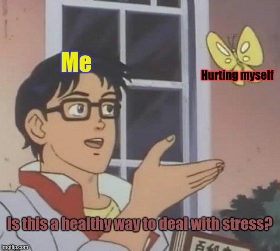 Is it? | Me; Hurting myself; Is this a healthy way to deal with stress? | image tagged in is this a pigeon,self harm,coping | made w/ Imgflip meme maker