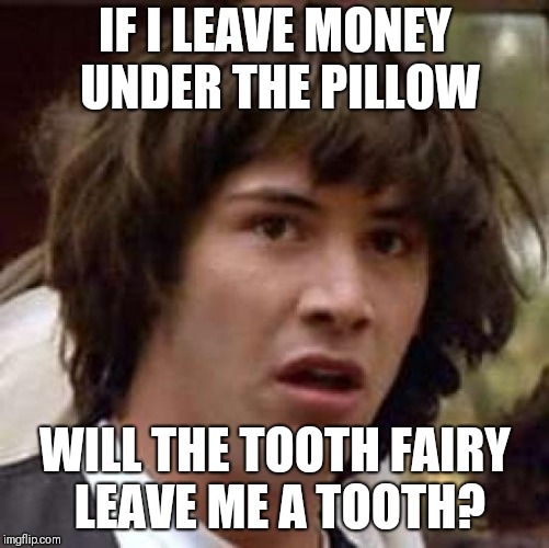 Conspiracy Keanu | IF I LEAVE MONEY UNDER THE PILLOW; WILL THE TOOTH FAIRY LEAVE ME A TOOTH? | image tagged in memes,conspiracy keanu | made w/ Imgflip meme maker