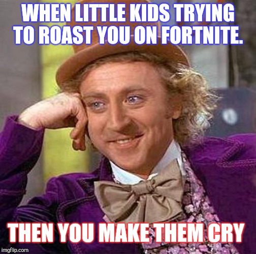 Creepy Condescending Wonka Meme | WHEN LITTLE KIDS TRYING TO ROAST YOU ON FORTNITE. THEN YOU MAKE THEM CRY | image tagged in memes,creepy condescending wonka | made w/ Imgflip meme maker