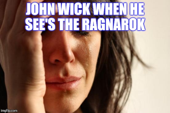 First World Problems Meme | JOHN WICK WHEN HE SEE'S THE RAGNAROK | image tagged in memes,first world problems | made w/ Imgflip meme maker
