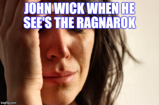 First World Problems | JOHN WICK WHEN HE SEE'S THE RAGNAROK | image tagged in memes,first world problems | made w/ Imgflip meme maker