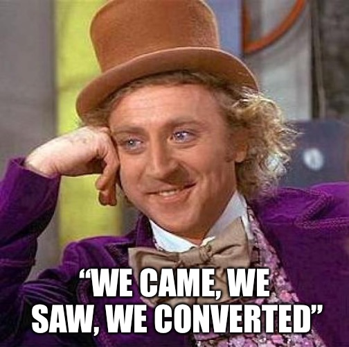 Creepy Condescending Wonka Meme | “WE CAME, WE SAW, WE CONVERTED” | image tagged in memes,creepy condescending wonka | made w/ Imgflip meme maker