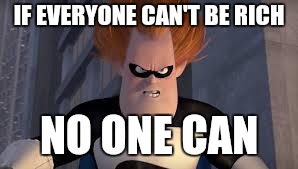 Syndrome Incredibles | IF EVERYONE CAN'T BE RICH NO ONE CAN | image tagged in syndrome incredibles | made w/ Imgflip meme maker