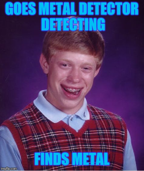 Bad Luck Brian Meme | GOES METAL DETECTOR DETECTING FINDS METAL | image tagged in memes,bad luck brian | made w/ Imgflip meme maker