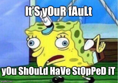 My parents every time my younger siblings fudge up and do something really stupid. . . | It’S yOuR fAuLt; yOu ShOuLd HaVe StOpPeD iT | image tagged in memes,mocking spongebob | made w/ Imgflip meme maker