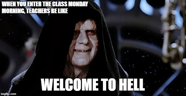 Star Wars Emperor | WHEN YOU ENTER THE CLASS MONDAY MORNING, TEACHERS BE LIKE; WELCOME TO HELL | image tagged in star wars emperor | made w/ Imgflip meme maker