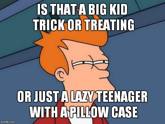 Futurama Fry | IS THAT A BIG KID TRICK OR TREATING; OR JUST A LAZY TEENAGER WITH A PILLOW CASE | image tagged in memes,futurama fry | made w/ Imgflip meme maker