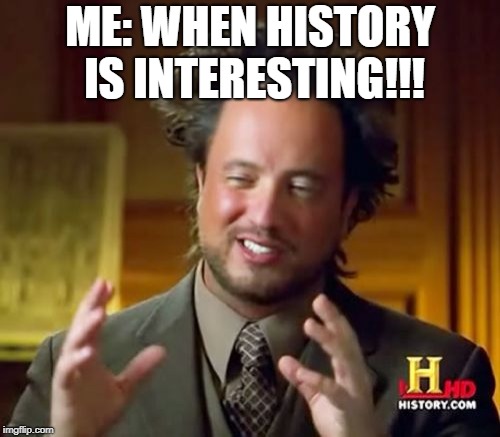 Ancient Aliens | ME: WHEN HISTORY IS INTERESTING!!! | image tagged in memes,ancient aliens | made w/ Imgflip meme maker