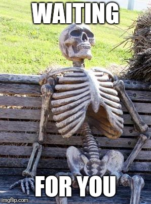 Waiting Skeleton | WAITING; FOR YOU | image tagged in memes,waiting skeleton | made w/ Imgflip meme maker