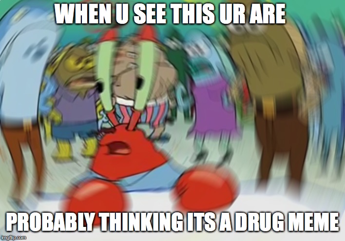 Mr Krabs Blur Meme | WHEN U SEE THIS UR ARE; PROBABLY THINKING ITS A DRUG MEME | image tagged in memes,mr krabs blur meme | made w/ Imgflip meme maker