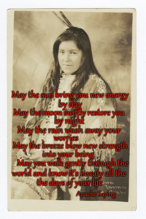 Apache Saying | May the sun bring you new energy; by day; May the moon swiftly restore you; by night; May the rain wash away your; worries; May the breeze blow new strength; into your being; May you walk gently through the; world and know it's beauty all the; the days of your life; Apache Saying | image tagged in native american,native americans,indians,chief,indian chiefs,tribe | made w/ Imgflip meme maker
