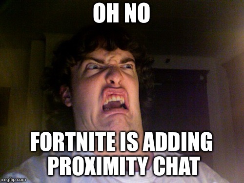 Oh No | OH NO; FORTNITE IS ADDING PROXIMITY CHAT | image tagged in memes,oh no | made w/ Imgflip meme maker