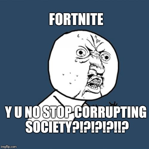 Fortnite is ruining our world | FORTNITE; Y U NO STOP CORRUPTING SOCIETY?!?!?!?!!? | image tagged in memes,y u no | made w/ Imgflip meme maker