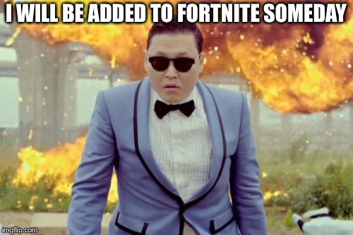 Gangnam Style PSY | I WILL BE ADDED TO FORTNITE SOMEDAY | image tagged in memes,gangnam style psy | made w/ Imgflip meme maker