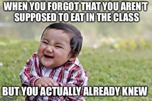 Evil Toddler | WHEN YOU FORGOT THAT YOU AREN’T SUPPOSED TO EAT IN THE CLASS; BUT YOU ACTUALLY ALREADY KNEW | image tagged in memes,evil toddler | made w/ Imgflip meme maker