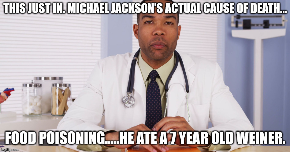 Truth | THIS JUST IN. MICHAEL JACKSON'S ACTUAL CAUSE OF DEATH... FOOD POISONING.....HE ATE A 7 YEAR OLD WEINER. | image tagged in african american doctor,michael jackson,food poisoning,trump | made w/ Imgflip meme maker