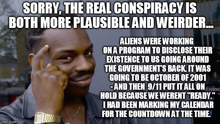 Roll Safe Think About It Meme | SORRY, THE REAL CONSPIRACY IS BOTH MORE PLAUSIBLE AND WEIRDER... ALIENS WERE WORKING ON A PROGRAM TO DISCLOSE THEIR EXISTENCE TO US GOING AR | image tagged in memes,roll safe think about it | made w/ Imgflip meme maker