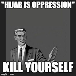 Hijab Is NOT Oppression | "HIJAB IS OPPRESSION"; KILL YOURSELF | image tagged in memes,kill yourself guy,oppression | made w/ Imgflip meme maker