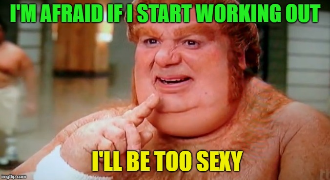 I'm Too Sexy | I'M AFRAID IF I START WORKING OUT; I'LL BE TOO SEXY | image tagged in fat,funny,memes,workout | made w/ Imgflip meme maker