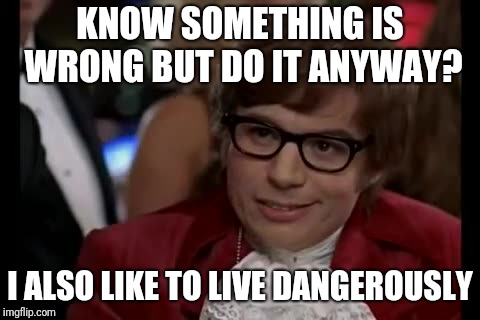 I Too Like To Live Dangerously Meme | KNOW SOMETHING IS WRONG BUT DO IT ANYWAY? I ALSO LIKE TO LIVE DANGEROUSLY | image tagged in memes,i too like to live dangerously | made w/ Imgflip meme maker