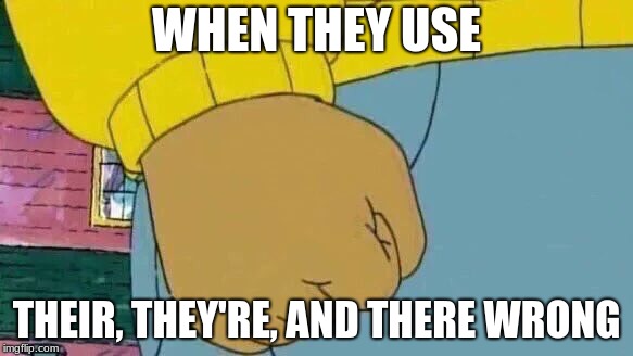 Arthur Fist | WHEN THEY USE; THEIR, THEY'RE, AND THERE WRONG | image tagged in memes,arthur fist | made w/ Imgflip meme maker