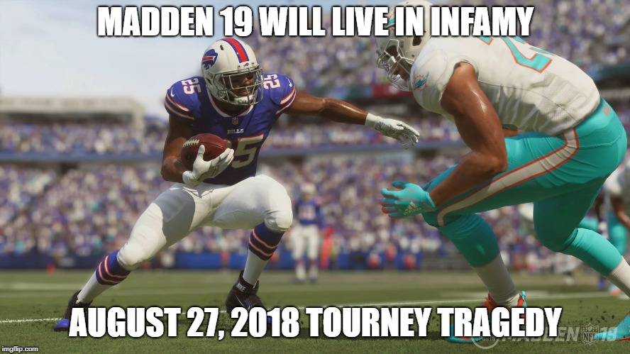 Madden 19 Tragedy | MADDEN 19 WILL LIVE IN INFAMY; AUGUST 27, 2018 TOURNEY TRAGEDY | image tagged in madden 19 tragic shooting meme sad memory 2018 madden19 | made w/ Imgflip meme maker