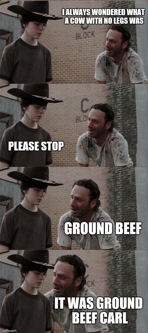 Rick and Carl Long Meme | I ALWAYS WONDERED WHAT A COW WITH NO LEGS WAS; PLEASE STOP; GROUND BEEF; IT WAS GROUND BEEF CARL | image tagged in memes,rick and carl long | made w/ Imgflip meme maker
