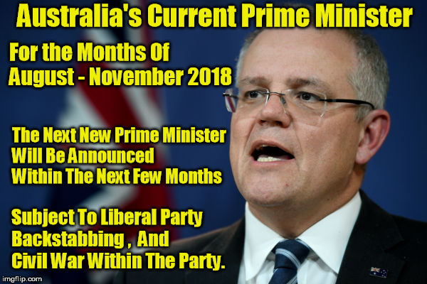 Temporary Australian Prime Minister | Australia's Current Prime Minister; For the Months Of August - November 2018; The Next New Prime Minister Will Be Announced Within The Next Few Months; Subject To Liberal Party Backstabbing ,  And Civil War Within The Party. | image tagged in liberal party,scott morrisson | made w/ Imgflip meme maker