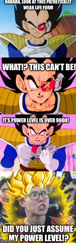 You get triggered to easily , just saiyan. | HAHAHA, LOOK AT THIS PATHETICALLY WEAK LIFE FORM; WHAT!? THIS CAN’T BE! IT’S POWER LEVEL IS OVER 9000! DID YOU JUST ASSUME MY POWER LEVEL!? | image tagged in dbz,triggered feminist | made w/ Imgflip meme maker