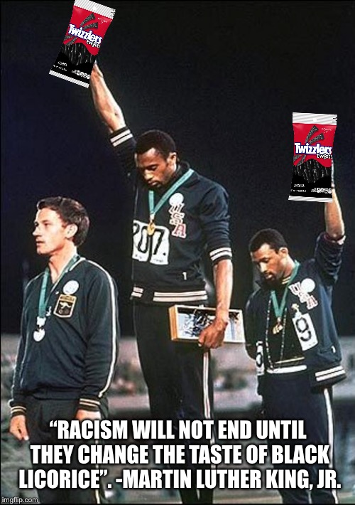 Black licorice doesn’t matter | “RACISM WILL NOT END UNTIL THEY CHANGE THE TASTE OF BLACK LICORICE”. -MARTIN LUTHER KING, JR. | image tagged in black,candy | made w/ Imgflip meme maker