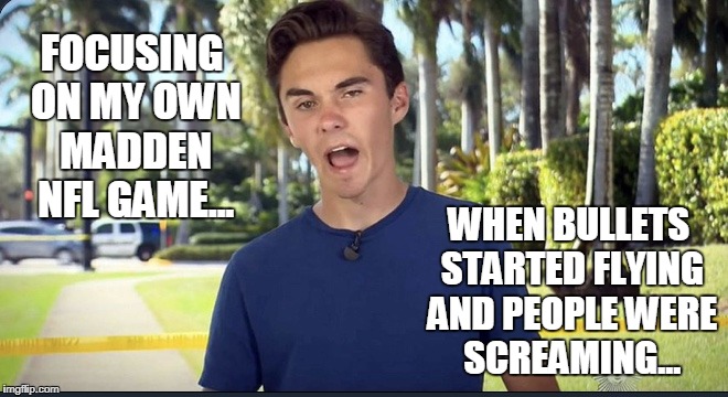 So there I was at Jacksonville Landing in Florida... | FOCUSING ON MY OWN MADDEN NFL GAME... WHEN BULLETS STARTED FLYING AND PEOPLE WERE SCREAMING... | image tagged in david hogg,because he was there,jacksonville | made w/ Imgflip meme maker