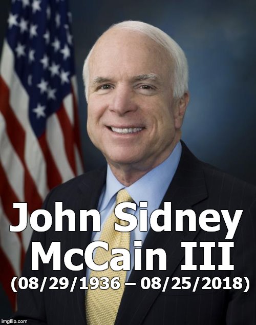 American Naval Hero, Congressman and Senator 35 years, in addition to his 27 year Navy career.  He died in harness. | John Sidney McCain III; (08/29/1936 – 08/25/2018) | image tagged in john mccain,hero,congressman,senator,maverick,rip | made w/ Imgflip meme maker