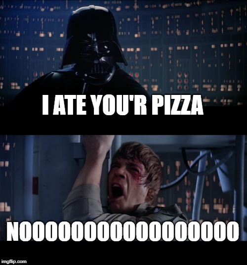 Star Wars No | I ATE YOU'R PIZZA; NOOOOOOOOOOOOOOOOO | image tagged in memes,star wars no | made w/ Imgflip meme maker