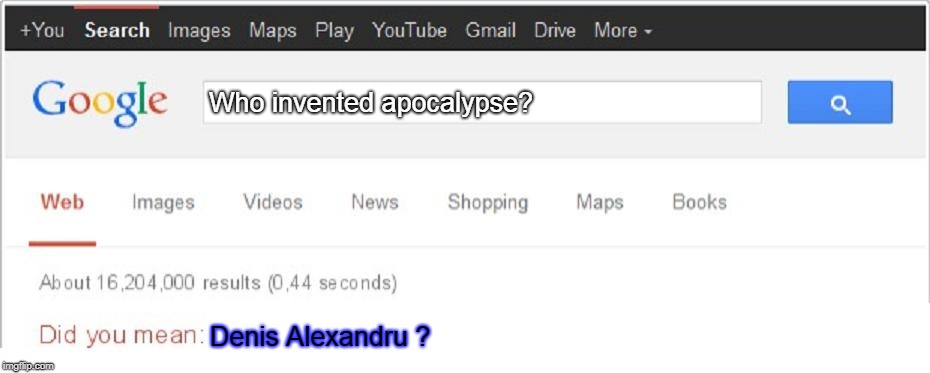 Did You Mean...? | Who invented apocalypse? Denis Alexandru ? | image tagged in did you mean | made w/ Imgflip meme maker