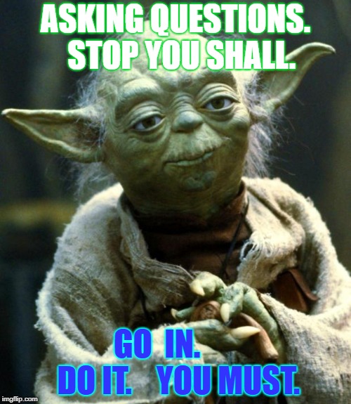 Star Wars Yoda Meme | ASKING QUESTIONS.  STOP YOU SHALL. GO  IN.       DO IT.    YOU MUST. | image tagged in memes,star wars yoda | made w/ Imgflip meme maker