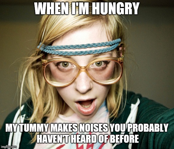 

 | WHEN I'M HUNGRY; MY TUMMY MAKES NOISES YOU PROBABLY HAVEN'T HEARD OF BEFORE | image tagged in hipster girl,memes | made w/ Imgflip meme maker