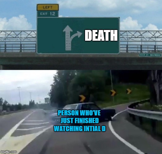 Left Exit 12 Off Ramp | DEATH; PERSON WHO'VE JUST FINISHED WATCHING INTIAL D | image tagged in memes,left exit 12 off ramp | made w/ Imgflip meme maker