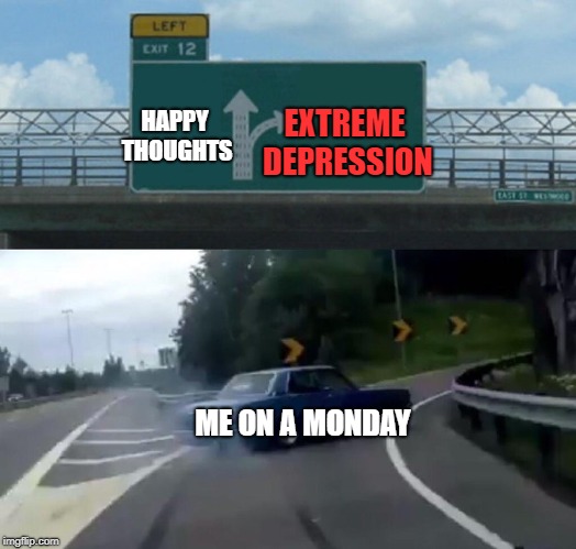 Left Exit 12 Off Ramp | HAPPY THOUGHTS; EXTREME DEPRESSION; ME ON A MONDAY | image tagged in memes,left exit 12 off ramp | made w/ Imgflip meme maker