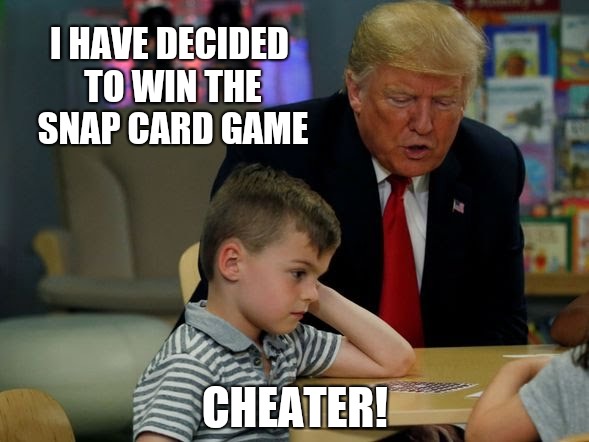 Trump cheat | I HAVE DECIDED TO WIN THE SNAP CARD GAME; CHEATER! | image tagged in funny memes,trump memes,donald trump memes,trump meme,trump executive orders,trump card | made w/ Imgflip meme maker