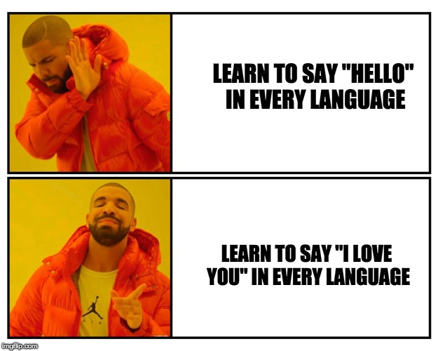 Drakeposting | LEARN TO SAY "HELLO" IN EVERY LANGUAGE; LEARN TO SAY "I LOVE YOU" IN EVERY LANGUAGE | image tagged in drakeposting | made w/ Imgflip meme maker