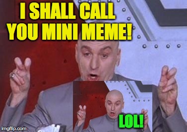 Sure this has been done before but... | I SHALL CALL YOU MINI MEME! LOL! | image tagged in dr evil air quotes,memes,mini memes | made w/ Imgflip meme maker