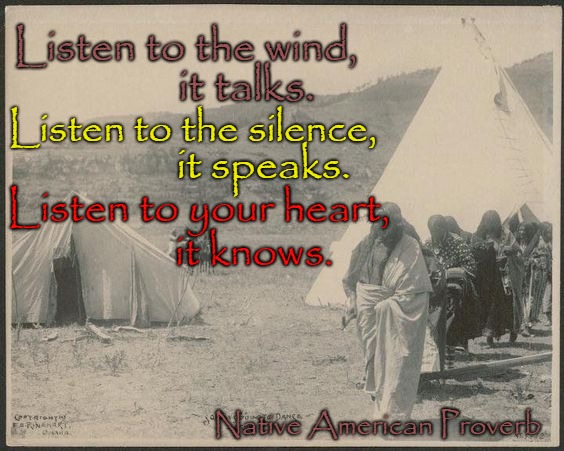 Native American Proverb Listen To the Wind, It Talks | Listen to the wind, it talks. Listen to the silence, it speaks. Listen to your heart, it knows. Native American Proverb | image tagged in native american,native americans,indians,chief,indian chief,tribe | made w/ Imgflip meme maker