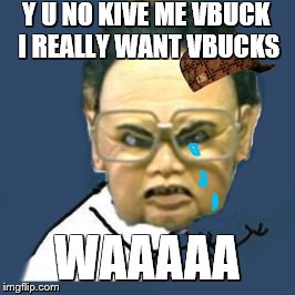 Kim Jong Il Y U No Meme | Y U NO KIVE ME VBUCK I REALLY WANT VBUCKS; WAAAAA | image tagged in memes,kim jong il y u no,scumbag | made w/ Imgflip meme maker