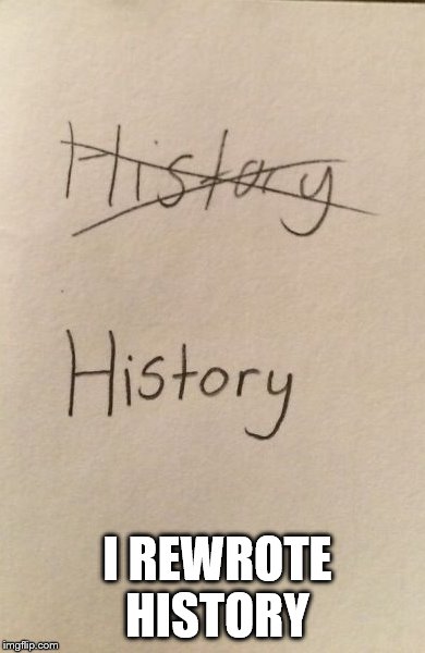I REWROTE HISTORY | image tagged in history,rewrote history | made w/ Imgflip meme maker