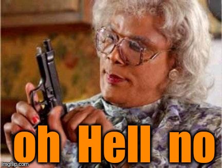 Madea | oh  Hell  no | image tagged in madea | made w/ Imgflip meme maker